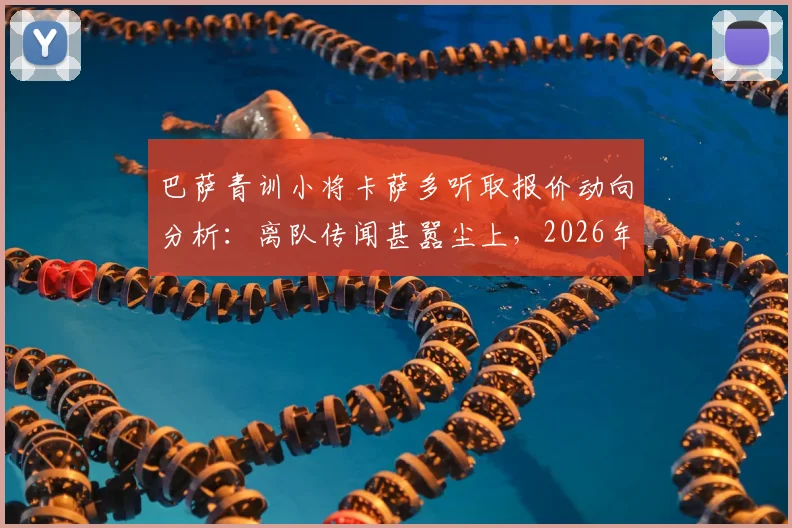巴萨青训小将卡萨多听取报价动向分析：离队传闻甚嚣尘上，2026年前途引发关注