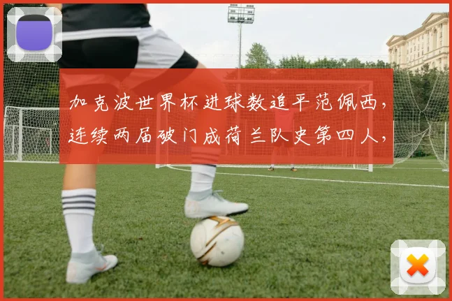 加克波世界杯进球数追平范佩西，连续两届破门成荷兰队史第四人，2026前景如何？
