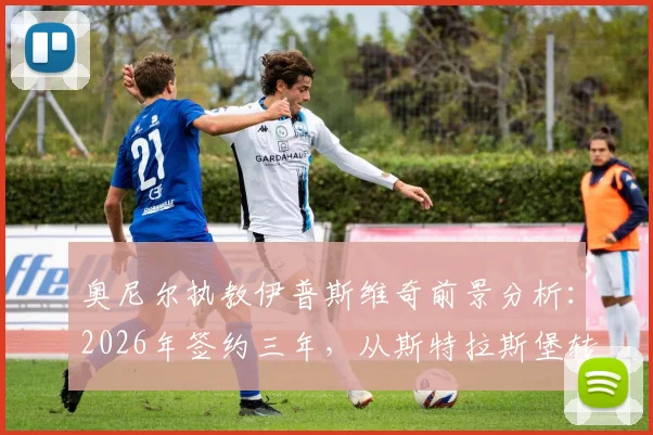 奥尼尔执教伊普斯维奇前景分析：2026年签约三年，从斯特拉斯堡转投能否带来新气象？