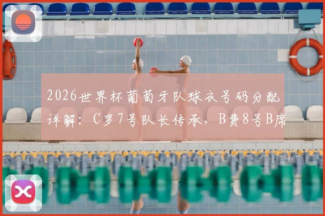 2026世界杯葡萄牙队球衣号码分配详解：C罗7号队长传承，B费8号B席10号意义解析