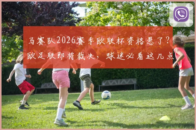 马赛队2026赛季欧联杯资格悬了？欧足联即将裁决，球迷必看这几点
