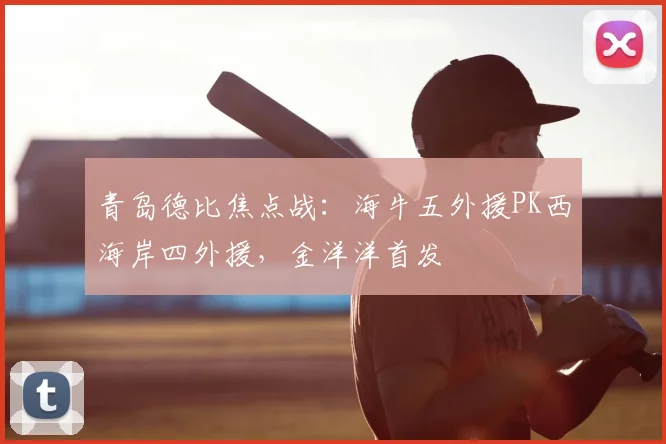 青岛德比焦点战：海牛五外援PK西海岸四外援，金洋洋首发
