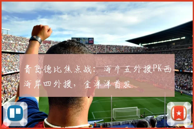 青岛德比焦点战：海牛五外援PK西海岸四外援，金洋洋首发