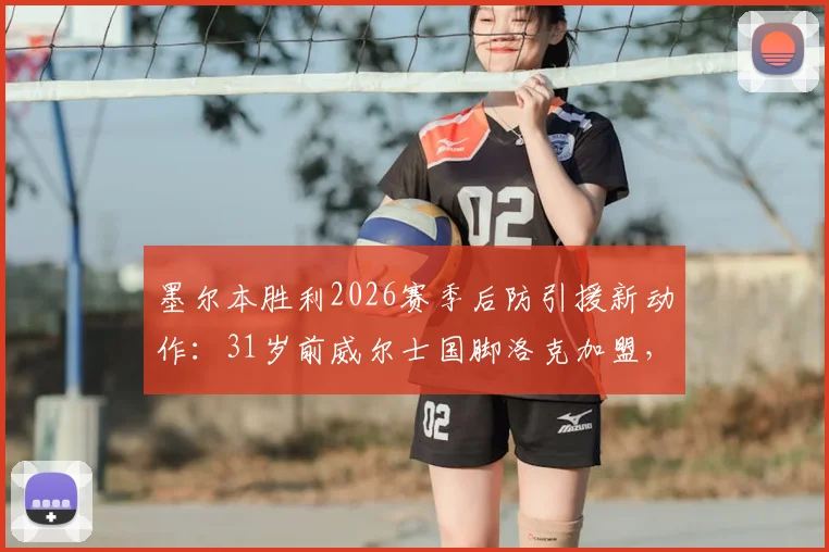 墨尔本胜利2026赛季后防引援新动作：31岁前威尔士国脚洛克加盟，球队阵容深度解析