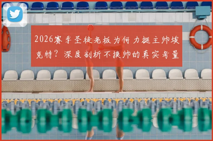 2026赛季圣徒老板为何力挺主帅埃克特？深度剖析不换帅的真实考量与球队未来走向