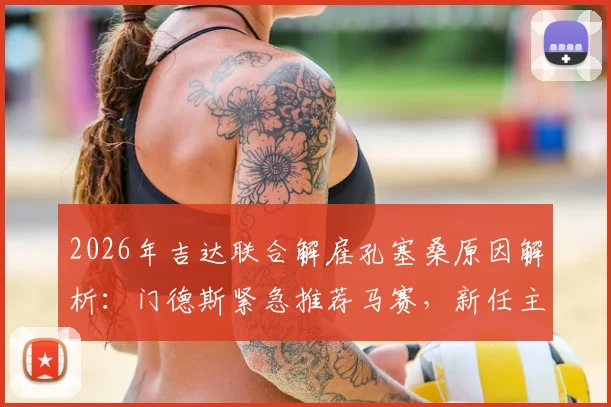 2026年吉达联合解雇孔塞桑原因解析：门德斯紧急推荐马赛，新任主帅人选谁更靠谱？