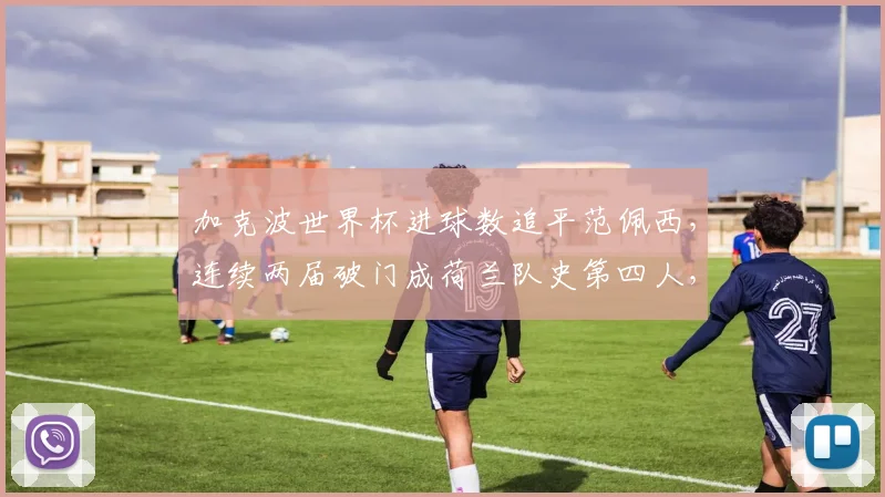 加克波世界杯进球数追平范佩西，连续两届破门成荷兰队史第四人，2026前景如何？