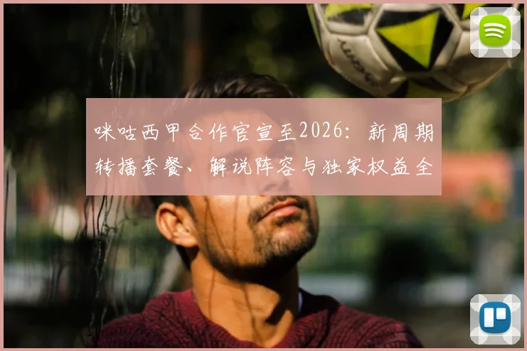 咪咕西甲合作官宣至2026:新周期转播套餐、解说阵容与独家权益全解读,球迷观赛指南