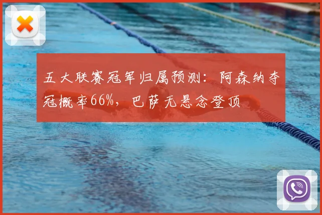 五大联赛冠军归属预测：阿森纳夺冠概率66%，巴萨无悬念登顶