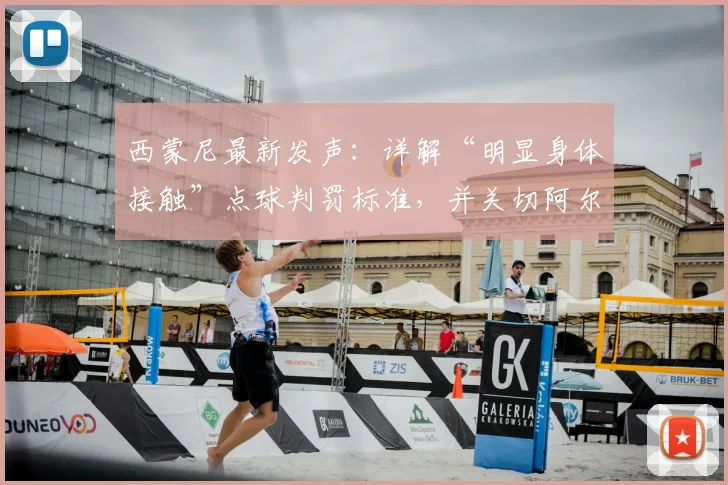 西蒙尼最新发声：详解“明显身体接触”点球判罚标准，并关切阿尔瓦雷斯伤情最新进展