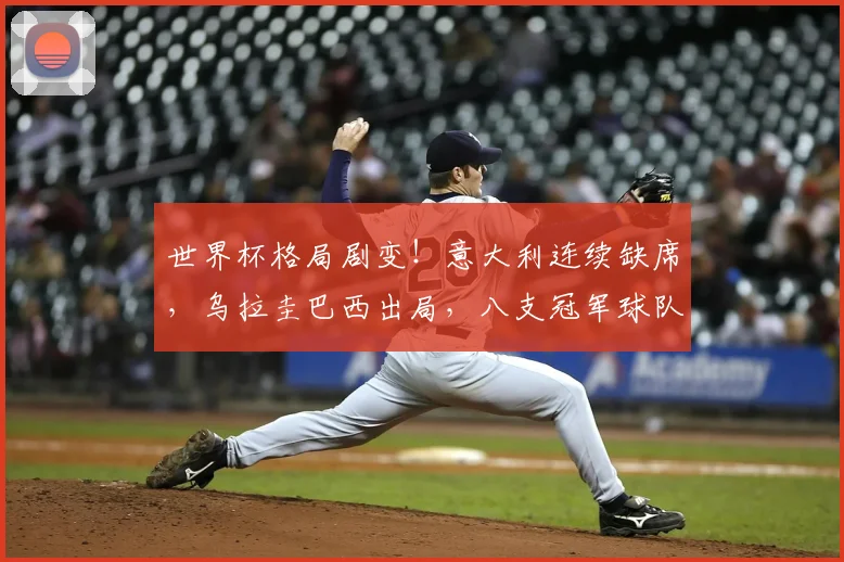 世界杯格局剧变！意大利连续缺席，乌拉圭巴西出局，八支冠军球队已半数无缘2026正赛