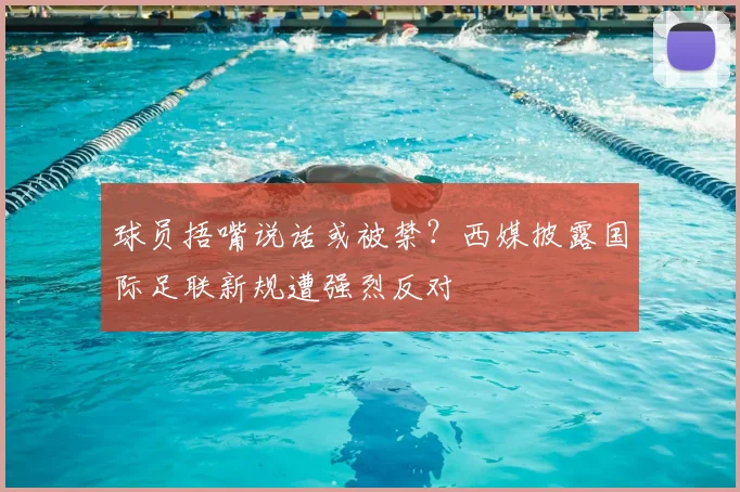 球员捂嘴说话或被禁?西媒披露国际足联新规遭强烈反对