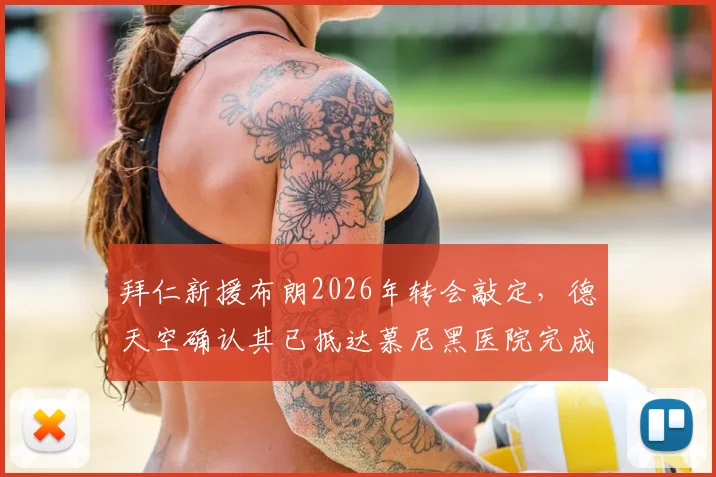 拜仁新援布朗2026年转会敲定，德天空确认其已抵达慕尼黑医院完成关键体检