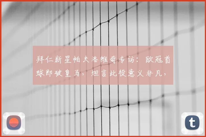 拜仁新星帕夫洛维奇专访：欧冠首球即破皇马，坦言此役意义非凡，附生涯成长轨迹与进球视频解析