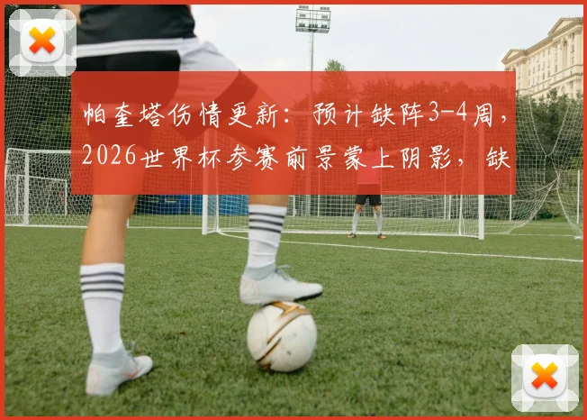 帕奎塔伤情更新:预计缺阵3-4周,2026世界杯参赛前景蒙上阴影,缺席影响分析
