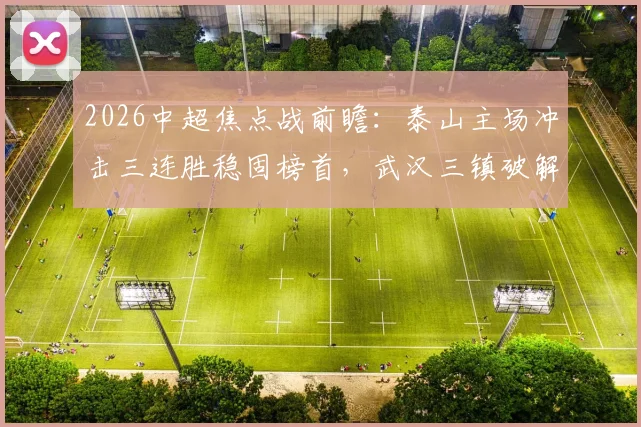 2026中超焦点战前瞻：泰山主场冲击三连胜稳固榜首，武汉三镇破解客场魔咒抢分关键指南