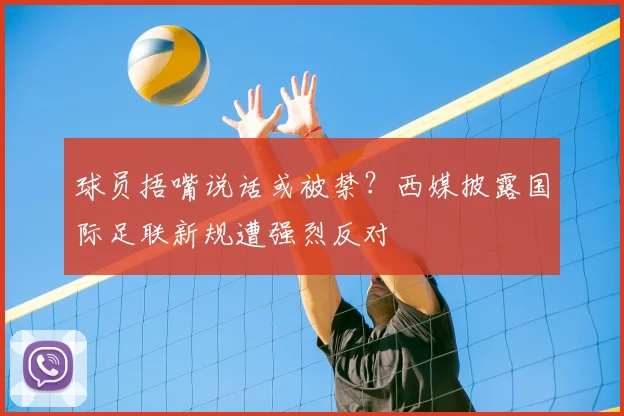 球员捂嘴说话或被禁？西媒披露国际足联新规遭强烈反对